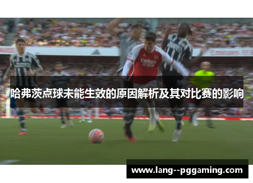 哈弗茨点球未能生效的原因解析及其对比赛的影响 哈弗茨点球未能生效的原因解析及其对比赛的影响