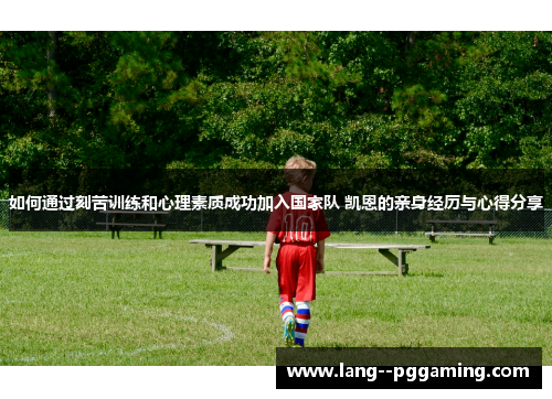 如何通过刻苦训练和心理素质成功加入国家队 凯恩的亲身经历与心得分享