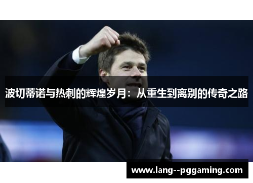 波切蒂诺与热刺的辉煌岁月：从重生到离别的传奇之路