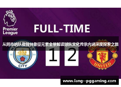 从阿森纳队徽独特象征元素全景解读球队文化传承内涵深度探索之旅