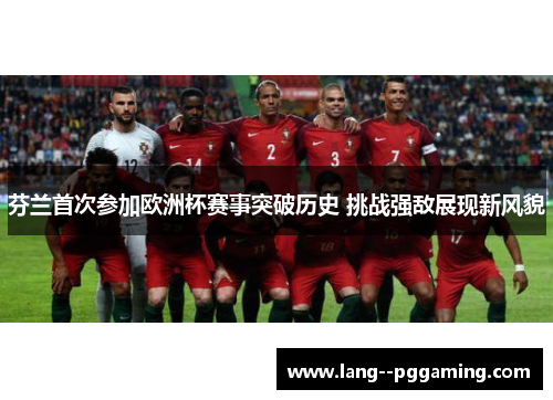 芬兰首次参加欧洲杯赛事突破历史 挑战强敌展现新风貌