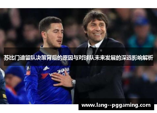 苏比门迪留队决策背后的原因与对球队未来发展的深远影响解析 苏比门迪留队决策背后的原因与对球队未来发展的深远影响解析