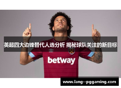 英超四大边锋替代人选分析 揭秘球队关注的新目标 英超四大边锋替代人选分析 揭秘球队关注的新目标