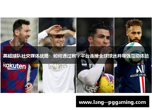 英超球队社交媒体战略:如何通过数字平台连接全球球迷并增强互动体验 英超球队社交媒体战略:如何通过数字平台连接全球球迷并增强互动体验