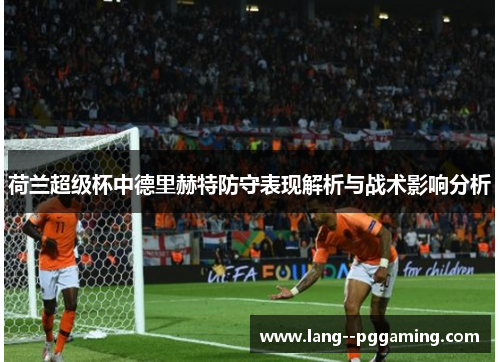 荷兰超级杯中德里赫特防守表现解析与战术影响分析