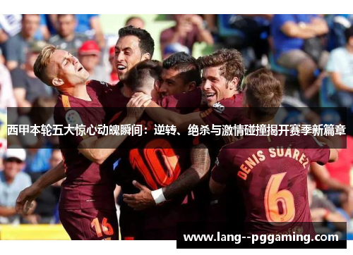 西甲本轮五大惊心动魄瞬间:逆转、绝杀与激情碰撞揭开赛季新篇章 西甲本轮五大惊心动魄瞬间:逆转、绝杀与激情碰撞揭开赛季新篇章