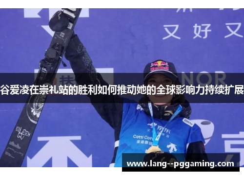 谷爱凌在崇礼站的胜利如何推动她的全球影响力持续扩展