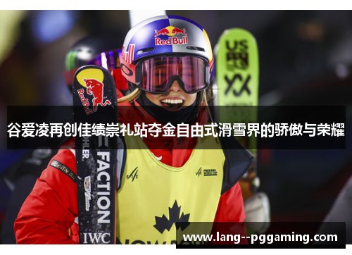 谷爱凌再创佳绩崇礼站夺金自由式滑雪界的骄傲与荣耀
