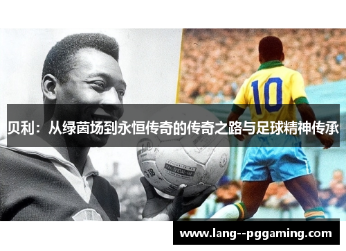 贝利：从绿茵场到永恒传奇的传奇之路与足球精神传承