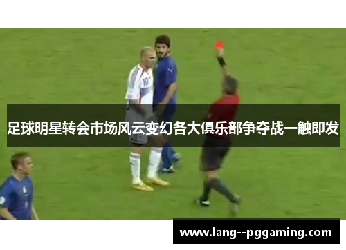 足球明星转会市场风云变幻各大俱乐部争夺战一触即发
