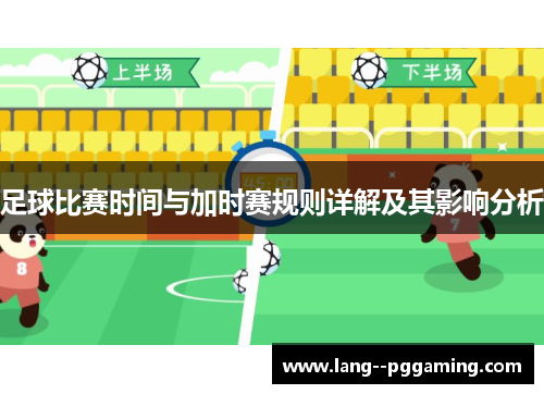 足球比赛时间与加时赛规则详解及其影响分析 足球比赛时间与加时赛规则详解及其影响分析