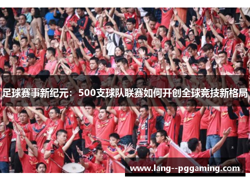 足球赛事新纪元：500支球队联赛如何开创全球竞技新格局