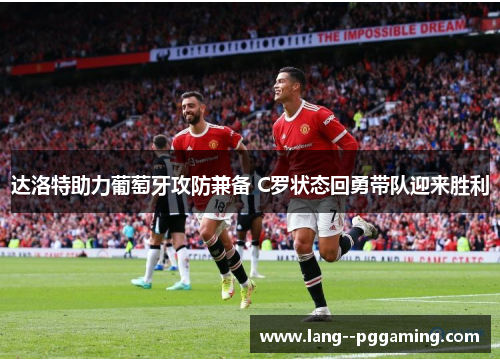 达洛特助力葡萄牙攻防兼备 C罗状态回勇带队迎来胜利 达洛特助力葡萄牙攻防兼备 C罗状态回勇带队迎来胜利