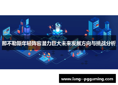 那不勒斯年轻阵容潜力巨大未来发展方向与挑战分析 那不勒斯年轻阵容潜力巨大未来发展方向与挑战分析