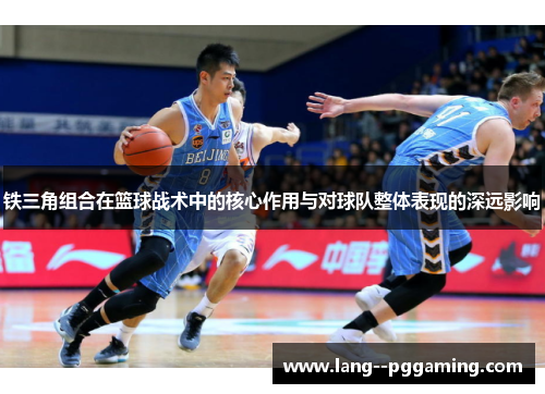 铁三角组合在篮球战术中的核心作用与对球队整体表现的深远影响 铁三角组合在篮球战术中的核心作用与对球队整体表现的深远影响