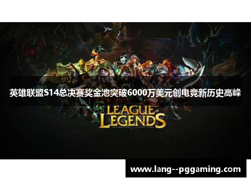 英雄联盟S14总决赛奖金池突破6000万美元创电竞新历史高峰