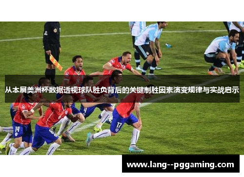 从本届美洲杯数据透视球队胜负背后的关键制胜因素演变规律与实战启示 从本届美洲杯数据透视球队胜负背后的关键制胜因素演变规律与实战启示