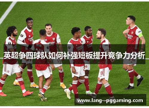 英超争四球队如何补强短板提升竞争力分析 英超争四球队如何补强短板提升竞争力分析