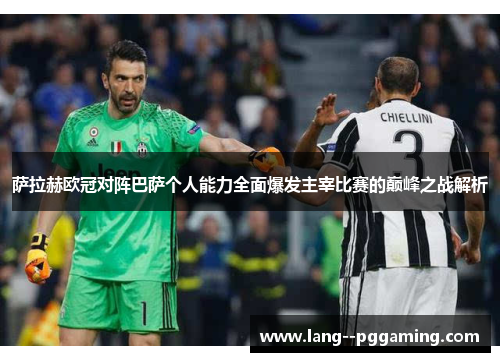 萨拉赫欧冠对阵巴萨个人能力全面爆发主宰比赛的巅峰之战解析