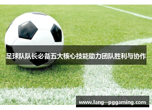 足球队队长必备五大核心技能助力团队胜利与协作