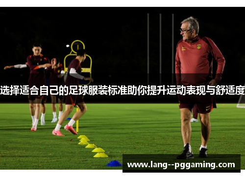 选择适合自己的足球服装标准助你提升运动表现与舒适度 选择适合自己的足球服装标准助你提升运动表现与舒适度