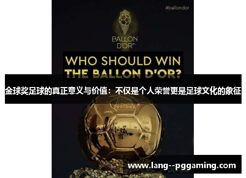 金球奖足球的真正意义与价值:不仅是个人荣誉更是足球文化的象征 金球奖足球的真正意义与价值:不仅是个人荣誉更是足球文化的象征