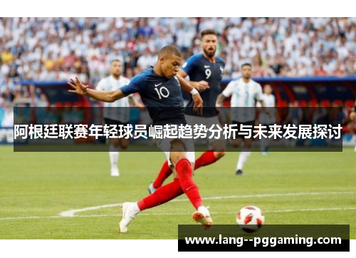 阿根廷联赛年轻球员崛起趋势分析与未来发展探讨
