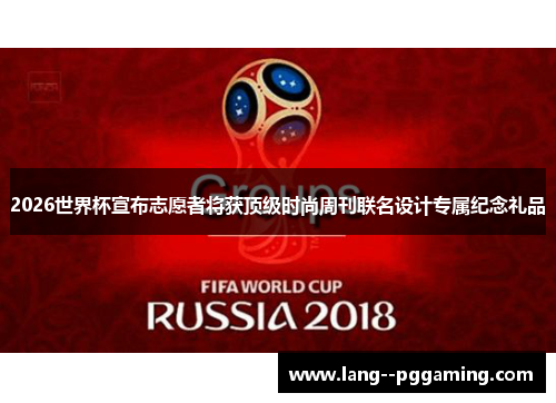 2026世界杯宣布志愿者将获顶级时尚周刊联名设计专属纪念礼品