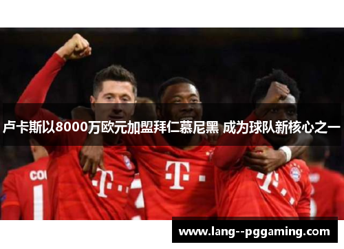 卢卡斯以8000万欧元加盟拜仁慕尼黑 成为球队新核心之一 卢卡斯以8000万欧元加盟拜仁慕尼黑 成为球队新核心之一