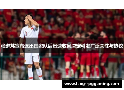 张琳芃宣布退出国家队后迅速收回决定引发广泛关注与热议