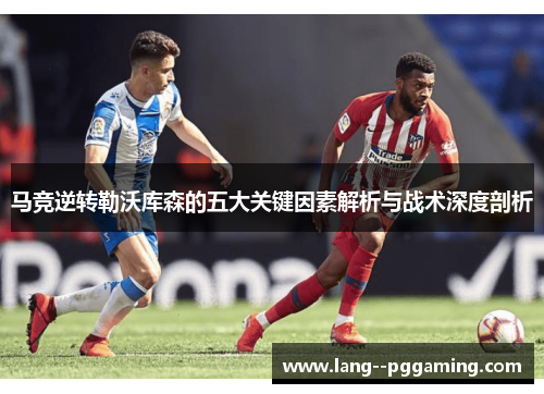 马竞逆转勒沃库森的五大关键因素解析与战术深度剖析