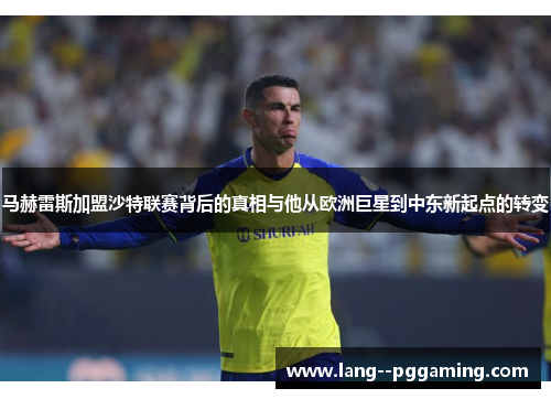 马赫雷斯加盟沙特联赛背后的真相与他从欧洲巨星到中东新起点的转变