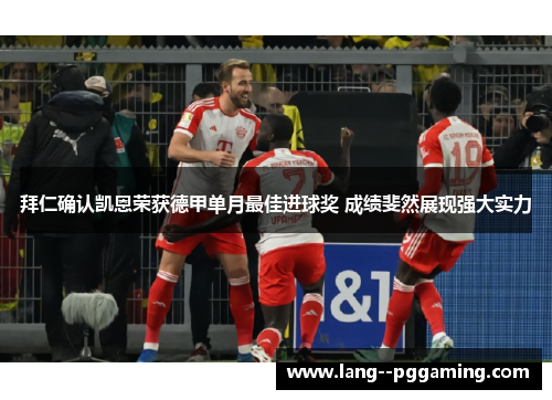 拜仁确认凯恩荣获德甲单月最佳进球奖 成绩斐然展现强大实力 拜仁确认凯恩荣获德甲单月最佳进球奖 成绩斐然展现强大实力