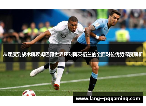 从速度到战术解读姆巴佩世界杯对阵英格兰的全面对位优势深度解析