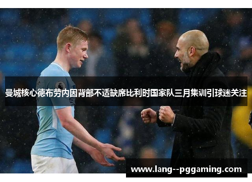 曼城核心德布劳内因背部不适缺席比利时国家队三月集训引球迷关注 曼城核心德布劳内因背部不适缺席比利时国家队三月集训引球迷关注